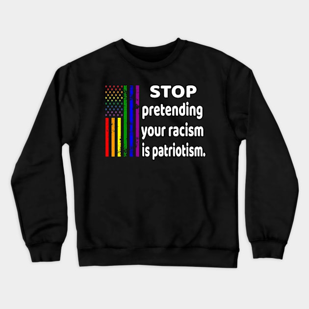 Stop Pretending Your Racism Is Patriotism LGBTQ Gift Crewneck Sweatshirt by OriginalGiftsIdeas